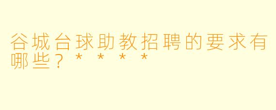 谷城台球助教招聘的要求有哪些?****