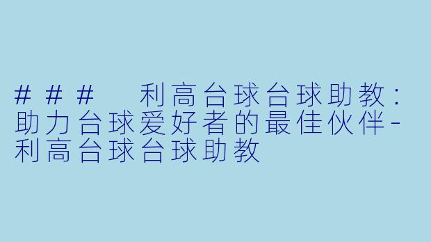 ### 利高台球台球助教：助力台球爱好者的最佳伙伴-利高台球台球助教