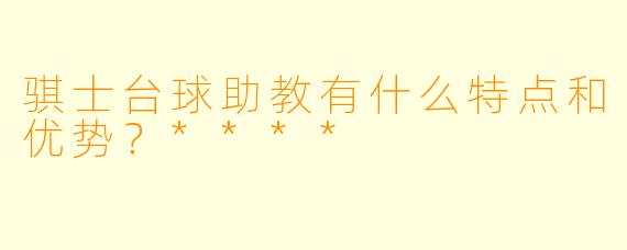 骐士台球助教有什么特点和优势?****