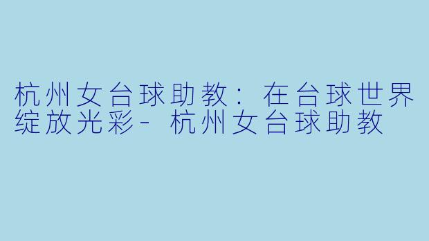 杭州女台球助教:在台球世界绽放光彩