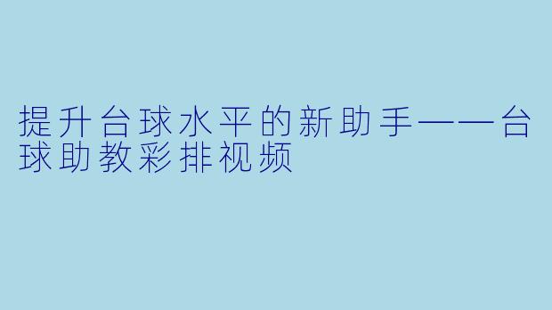 提升台球水平的新助手——台球助教彩排视频