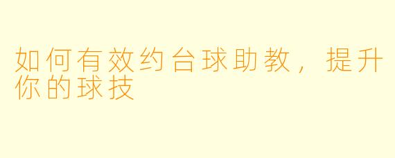 如何有效约台球助教，提升你的球技