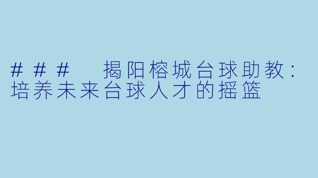 ### 揭阳榕城台球助教：培养未来台球人才的摇篮