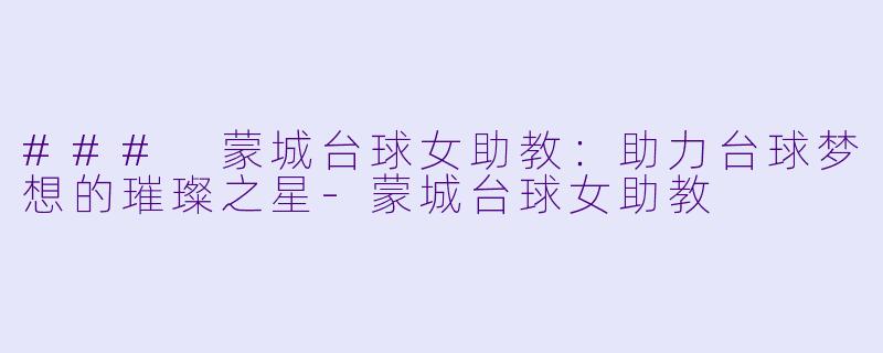 ### 蒙城台球女助教:助力台球梦想的璀璨之星