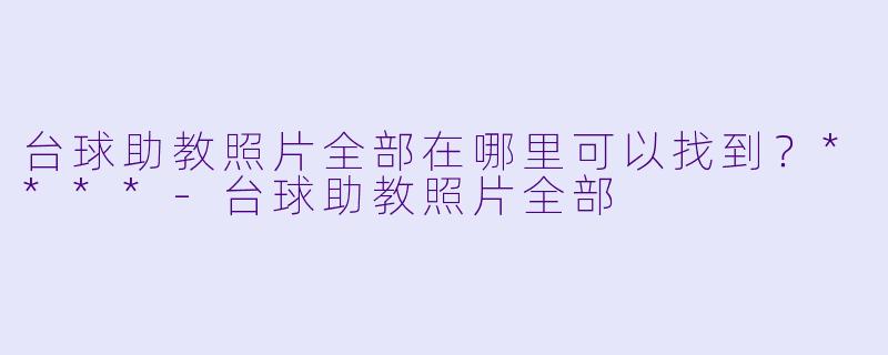 台球助教照片全部在哪里可以找到？****