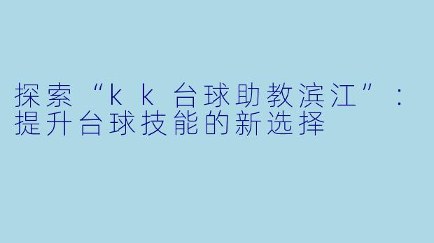 探索“kk台球助教滨江”:提升台球技能的新选择