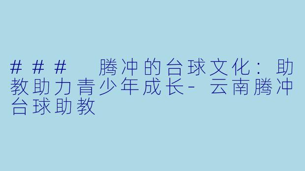 ### 腾冲的台球文化:助教助力青少年成长