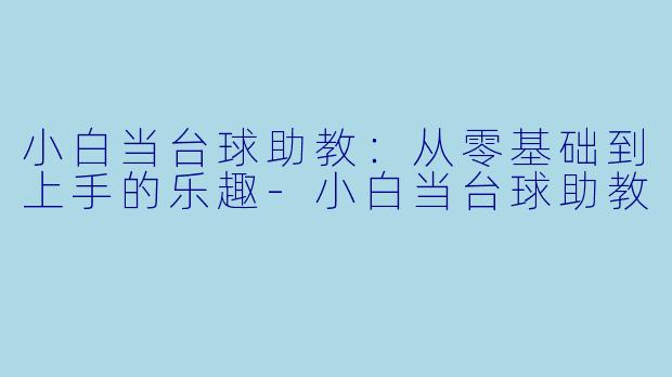 小白当台球助教：从零基础到上手的乐趣-小白当台球助教