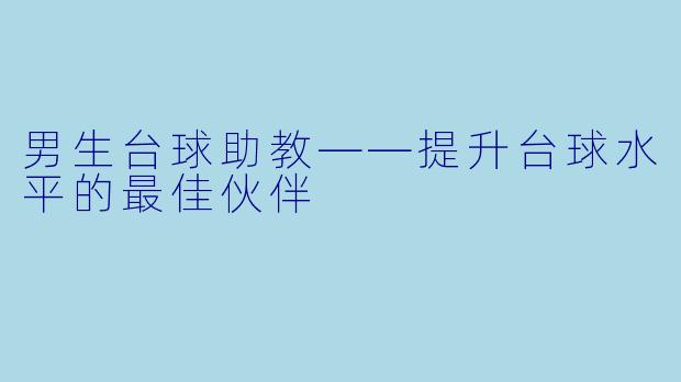 男生台球助教——提升台球水平的最佳伙伴