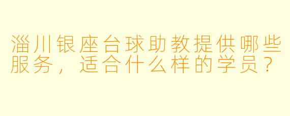 淄川银座台球助教提供哪些服务,适合什么样的学员?