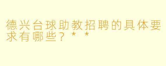 德兴台球助教招聘的具体要求有哪些?**
