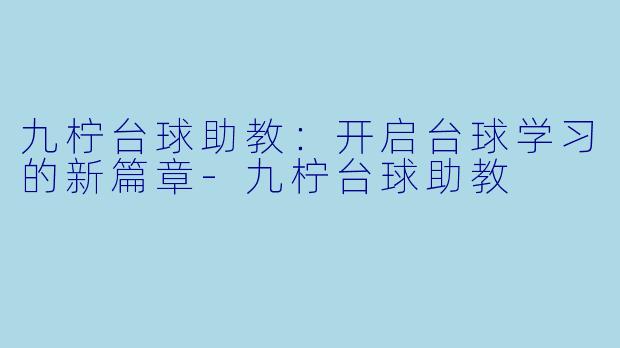 九柠台球助教：开启台球学习的新篇章-九柠台球助教
