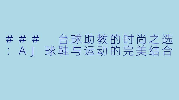 ### 台球助教的时尚之选：AJ球鞋与运动的完美结合
