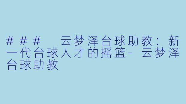 ### 云梦泽台球助教：新一代台球人才的摇篮-云梦泽台球助教