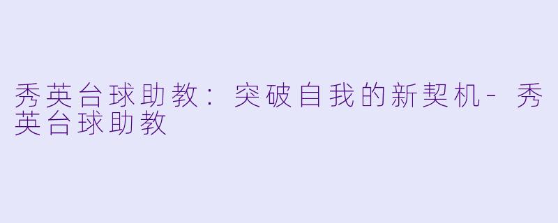 秀英台球助教：突破自我的新契机-秀英台球助教