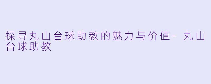 探寻丸山台球助教的魅力与价值