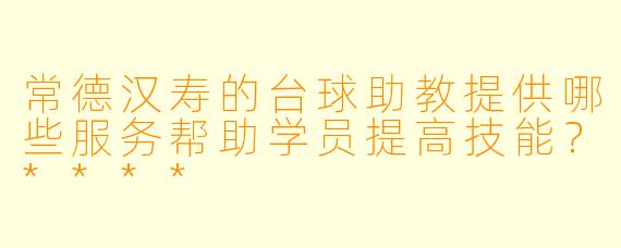 常德汉寿的台球助教提供哪些服务帮助学员提高技能?****