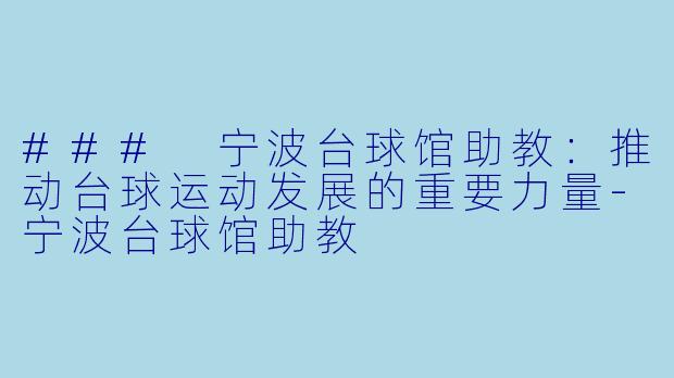 ### 宁波台球馆助教：推动台球运动发展的重要力量-宁波台球馆助教