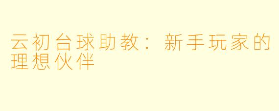 云初台球助教:新手玩家的理想伙伴