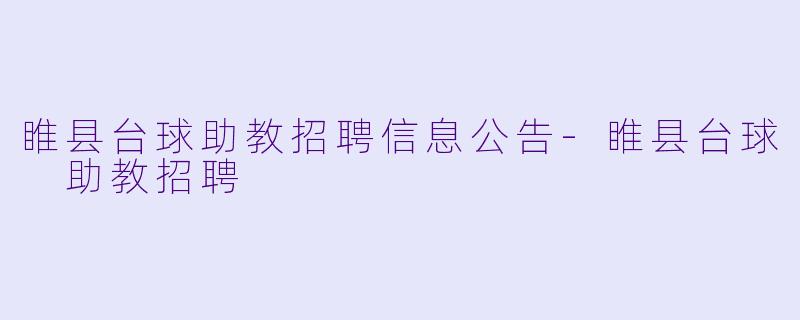 睢县台球助教招聘信息公告-睢县台球 助教招聘