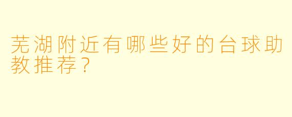芜湖附近有哪些好的台球助教推荐？