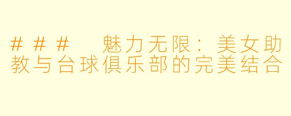 ### 魅力无限：美女助教与台球俱乐部的完美结合
