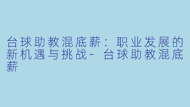 台球助教混底薪：职业发展的新机遇与挑战-台球助教混底薪