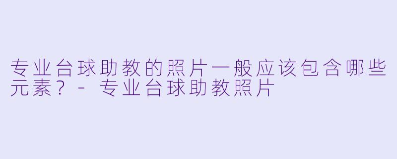 专业台球助教的照片一般应该包含哪些元素?