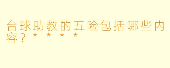 台球助教的五险包括哪些内容？****