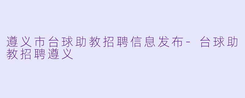 遵义市台球助教招聘信息发布-台球助教招聘遵义