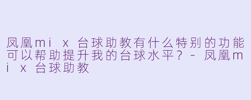 凤凰mix台球助教有什么特别的功能可以帮助提升我的台球水平?