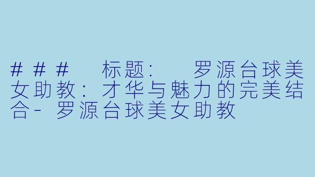 ### 标题: 罗源台球美女助教:才华与魅力的完美结合