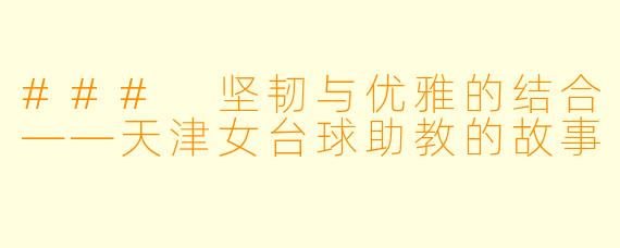 ### 坚韧与优雅的结合——天津女台球助教的故事