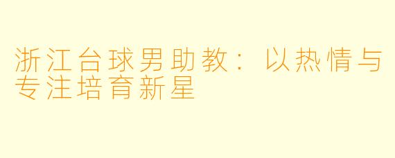 浙江台球男助教：以热情与专注培育新星