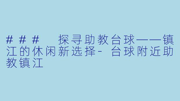 ### 探寻助教台球——镇江的休闲新选择