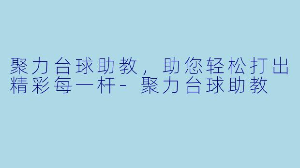 聚力台球助教，助您轻松打出精彩每一杆-聚力台球助教