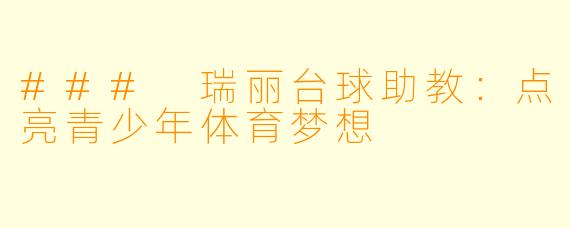 ### 瑞丽台球助教：点亮青少年体育梦想