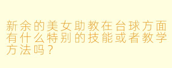 新余的美女助教在台球方面有什么特别的技能或者教学方法吗?