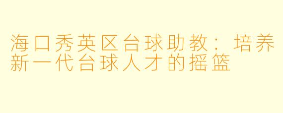 海口秀英区台球助教:培养新一代台球人才的摇篮