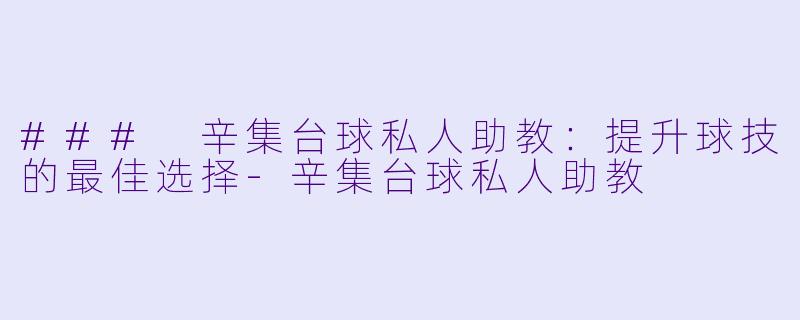 ### 辛集台球私人助教：提升球技的最佳选择-辛集台球私人助教