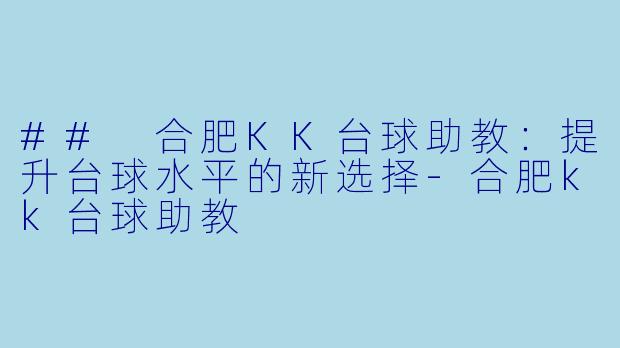## 合肥KK台球助教：提升台球水平的新选择-合肥kk台球助教