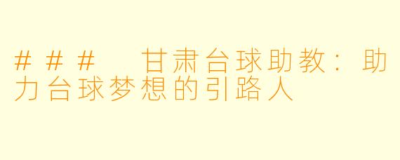 ### 甘肃台球助教：助力台球梦想的引路人