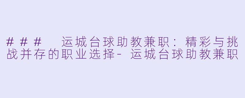 ### 运城台球助教兼职:精彩与挑战并存的职业选择