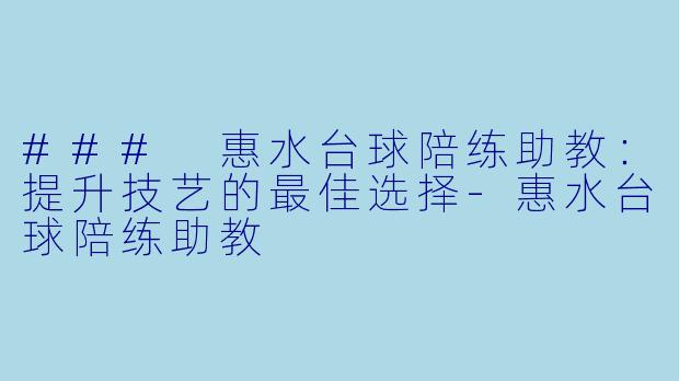 ### 惠水台球陪练助教:提升技艺的最佳选择