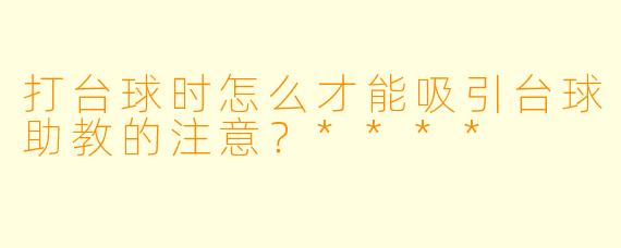 打台球时怎么才能吸引台球助教的注意?****