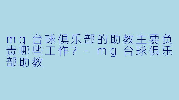 mg台球俱乐部的助教主要负责哪些工作？