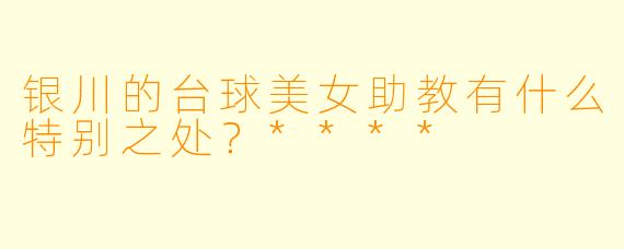 银川的台球美女助教有什么特别之处?****