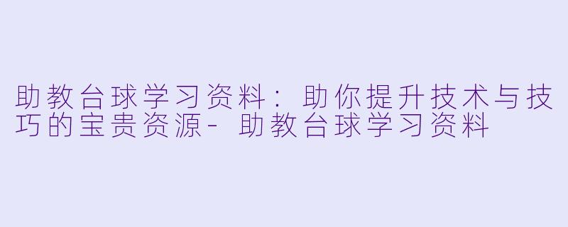 助教台球学习资料:助你提升技术与技巧的宝贵资源