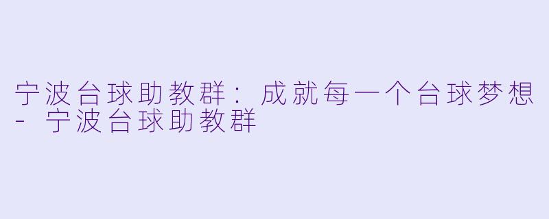 宁波台球助教群：成就每一个台球梦想-宁波台球助教群