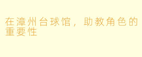 在漳州台球馆，助教角色的重要性